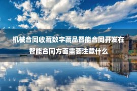 机械合同收藏数字藏品智能合同开发在智能合同方面需要注意什么