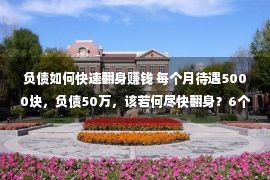 负债如何快速翻身赚钱 每个月待遇5000块，负债50万，该若何尽快翻身？6个贵重的提议