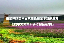 审美经验美学文艺理论与美学新境界及《钱中文文集》研讨会在京举行