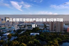 产品经理沉淀经验产品经理 如何学习降噪？