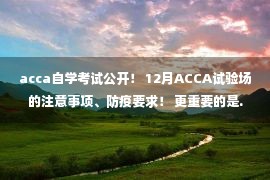 acca自学考试公开！ 12月ACCA试验场的注意事项、防疫要求！ 更重要的是.