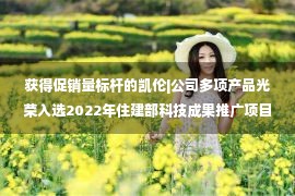 获得促销量标杆的凯伦|公司多项产品光荣入选2022年住建部科技成果推广项目(防水专业)