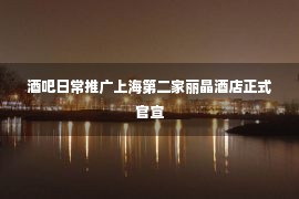 酒吧日常推广上海第二家丽晶酒店正式官宣