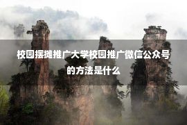 校园摆摊推广大学校园推广微信公众号的方法是什么