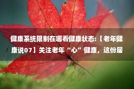 健康系统限制在哪看健康状态:【老年健康说07】关注老年“心”健康，这份居家心脏康复手册请收好！