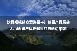 饮品短视频方案海量千川放量产品玩转大小场 账户优先起量红包活动来袭！