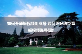 如何开通短视频创业号 若何更好地经营短视频账号呢？