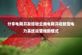 分享电网开发经验云南电网开启新型电力系统运营维新模式