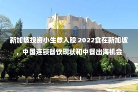 新加坡投资小生意入股 2022食在新加坡，中国连锁餐饮现状和中餐出海机会