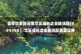 壹零玖更新募集华富成长企业精选股(009398 ) :华富成长企业精选股票型证券投资基金说明书