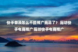 快手普及怎么不能推广商品了？ 廊坊快手电商推广 廊坊快手电商推广