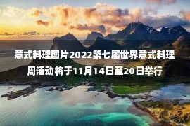 意式料理图片2022第七届世界意式料理周活动将于11月14日至20日举行