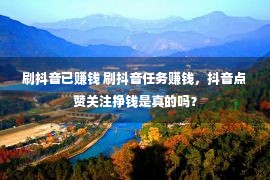 刷抖音已赚钱 刷抖音任务赚钱，抖音点赞关注挣钱是真的吗？