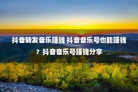 抖音转发音乐赚钱 抖音音乐号也能赚钱？抖音音乐号赚钱分享