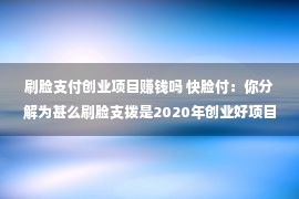 刷脸支付创业项目赚钱吗 快脸付：你分解为甚么刷脸支拨是2020年创业好项目吗？