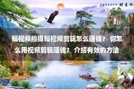 短视频拍摄短视频剪辑怎么赚钱？ 你怎么用视频剪辑赚钱？ 介绍有效的方法