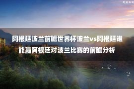 阿根廷波兰前瞻世界杯波兰vs阿根廷谁能赢阿根廷对波兰比赛的前瞻分析