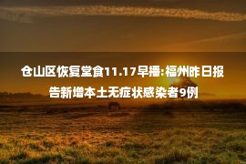 仓山区恢复堂食11.17早播:福州昨日报告新增本土无症状感染者9例