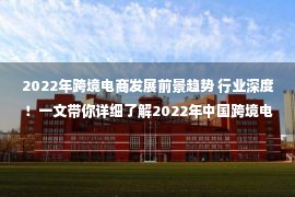 2022年跨境电商发展前景趋势 行业深度！一文带你详细了解2022年中国跨境电商行业市场规模、竞争格局及发展前景