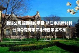 装饰公司最赚钱的项目:浙江志泰新材料公司今森有家弥补传统家装不足