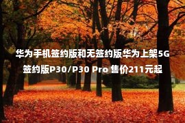 华为手机签约版和无签约版华为上架5G签约版P30/P30 Pro 售价211元起