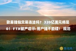 欧易钱包交易违法吗？ 320亿美元将是0！ FTX破产启示:用户钱不能碰！ 规范的发展如何求解？