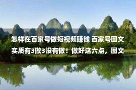 怎样在百家号做短视频赚钱 百家号图文实质有3做3没有做！做好这六点，图文收益照旧没有错