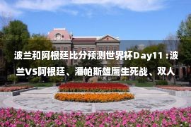 波兰和阿根廷比分预测世界杯Day11 :波兰VS阿根廷、潘帕斯雄鹰生死战、双人射手对决(世界杯64场比赛全预测) ) )