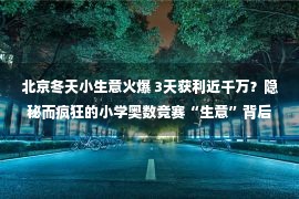 北京冬天小生意火爆 3天获利近千万？隐秘而疯狂的小学奥数竞赛“生意”背后