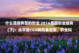 什么是趋势型的创业 2016美国创业趋势(下)：水平型CEO转向垂直型、农业科技借大数据崛起......