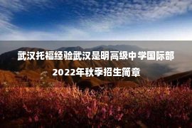 武汉托福经验武汉是明高级中学国际部2022年秋季招生简章