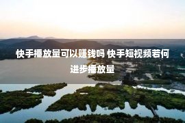 快手播放量可以赚钱吗 快手短视频若何进步播放量