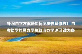 补习自学方案是如何突发性写作的？ 自考助学的民办学校取消办学许可 改为备案管理