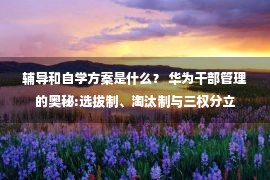 辅导和自学方案是什么？ 华为干部管理的奥秘:选拔制、淘汰制与三权分立