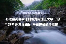 心理咨询自学计划表河南理工大学:“疫”路坚守 双向奔忙  所有场景都很温暖——河南站——中国教育在线