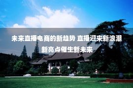 未来直播电商的新趋势 直播迎来新浪潮 新亮点催生新未来