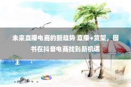 未来直播电商的新趋势 直播+货架，图书在抖音电商找到新机遇