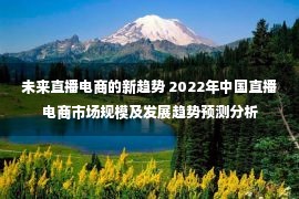 未来直播电商的新趋势 2022年中国直播电商市场规模及发展趋势预测分析