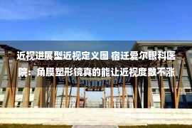 近视进展型近视定义图 宿迁爱尔眼科医院：角膜塑形镜真的能让近视度数不涨吗？