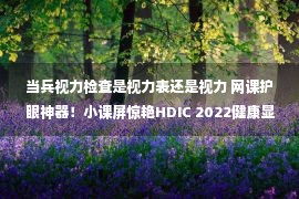 当兵视力检查是视力表还是视力 网课护眼神器！小课屏惊艳HDIC 2022健康显示创新大会