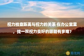 视力检查距离与视力的关系 在办公室里，找一双视力良好的眼睛有多难？