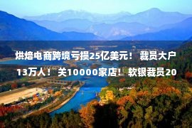 烘焙电商跨境亏损25亿美元！ 裁员大户13万人！ 关10000家店！ 软银裁员20%！ 奈雪的茶叶损失近2.5亿！ 中国的短视频用户超过9亿！ |电子商务财经要闻