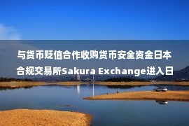 与货币贬值合作收购货币安全资金日本合规交易所Sakura Exchange进入日本市场