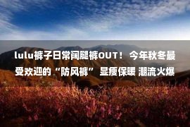 lulu裤子日常阔腿裤OUT！ 今年秋冬最受欢迎的“防风裤” 显瘦保暖 潮流火爆！