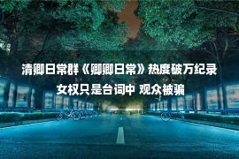 清卿日常群《卿卿日常》热度破万纪录 女权只是台词中 观众被骗