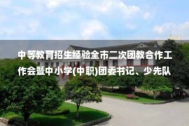 中等教育招生经验全市二次团教合作工作会暨中小学(中职)团委书记、少先队辅导员培训会召�