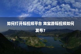 如何打开短视频平台 淘宝游短视频如何发布？