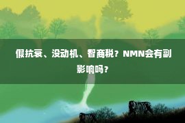  假抗衰、没动机、智商税？NMN会有副影响吗？