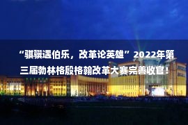  “骐骥遇伯乐，改革论英雄”2022年第三届勃林格殷格翰改革大赛完善收官！