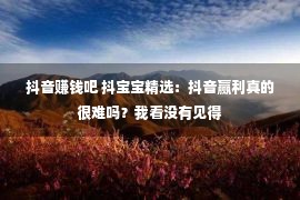 抖音赚钱吧 抖宝宝精选：抖音赢利真的很难吗？我看没有见得